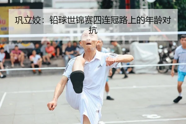 巩立姣：铅球世锦赛四连冠路上的年龄对抗