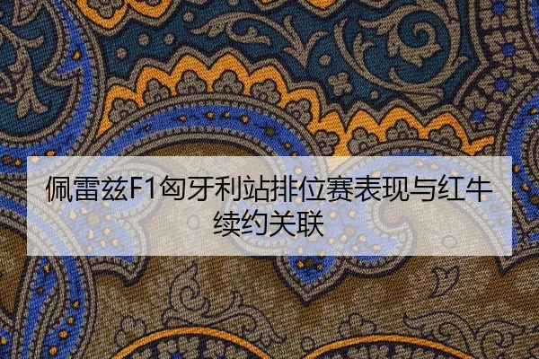 佩雷兹F1匈牙利站排位赛表现与红牛续约关联