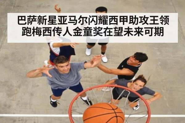 巴萨新星亚马尔闪耀西甲助攻王领跑梅西传人金童奖在望未来可期