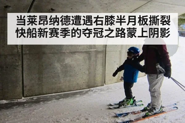 当莱昂纳德遭遇右膝半月板撕裂 快船新赛季的夺冠之路蒙上阴影